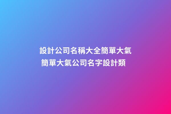 設計公司名稱大全簡單大氣 簡單大氣公司名字設計類-第1張-公司起名-玄機派